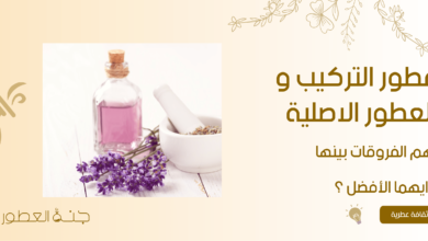 عطور التركيب و العطور الاصلية اهم الفروقات بينها وايهما الأفضل ؟  - جنة العطور